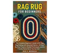 Rag Rug For Beginners: The Complete Beginner’s Guide To DIY Rag Rug Making With Upcycled Fabrics - 10 Step-By-Step Projects, Braided Techniques, And Eco-Friendly Home Decor You Can Sell