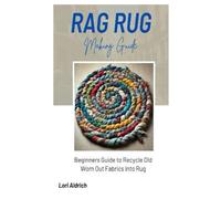 Rag Rug Making Guide: Beginners Guide to Recycle Old Worn Out Fabrics into Rug
