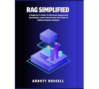 RAG SIMPLIFIED: A BEGINNER’S GUIDE TO RETRIEVAL-AUGMENTED GENERATION, LEARN HOW AI USES YOUR DATA TO DELIVER SMARTER ANSWERS