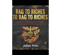 RAG TO RICHES TO RAG TO RICHES: The Art of Losing Everything and Making it Back (Again)