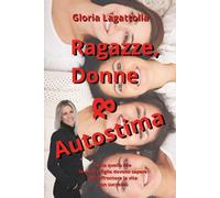 Ragazze. Donne & Autostima: Tutto quello che le nostre figlie devono sapere per affrontare la vita con successo
