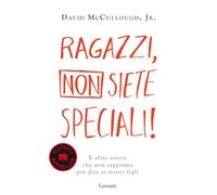 Ragazzi, non siete speciali! E altre verità che non sappiamo più dire ai nostri figli