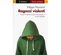 Ragazzi violenti. Cosa c'è dietro la loro maschera e come aiutarli