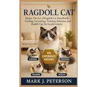 RAGDOLL CAT: Master The Art of Ragdoll Cat Handbook - Feeding, Grooming, Training, Behavior, and Health Tips for Gentle Giants