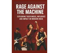 RAGE AGAINST THE MACHINE BIOGRAPHY: Exploring Their Music, Influence, and Impact on Modern Rock