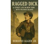 Ragged Dick: or Street life in New York with the Boot Blacks: A Gilded Age Street Adventure in Classic American Literature