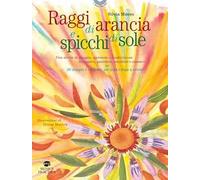 Raggi di arancia e spicchi di sole. Ediz. illustrata