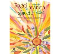 Raggi di arancia e spicchi di sole. Ediz. illustrata