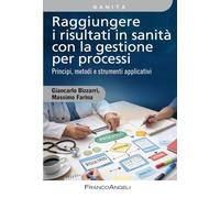 Raggiungere i risultati in sanità con la gestione per processi. Principi, metodi e strumenti applicativi. Con QR Code
