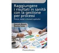 Raggiungere i risultati in sanità con la gestione per processi. Principi, metodi e strumenti applicativi. Con QR Code