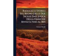 Ragguagli Storici Sul Regno Delle Due Sicilie Dall'epoca Della Francese Rivolta Fino Al 1815