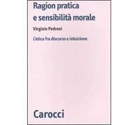 Ragion pratica e sensibilità morale. L'etica fra discorso e intuizione