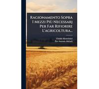 Ragionamento Sopra I Mezzi Più Necessarj Per Far Rifiorire L'agricoltura...
