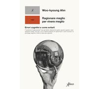 Ragionare meglio per vivere meglio. Errori cognitivi e come evitarli - Ahn...