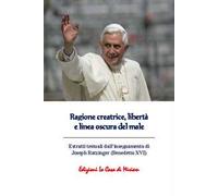 Ragione creatrice, libertà e linea oscura del male. Estratti testuali dall'insegnamento di Joseph Ratzinger (Benedetto XVI)