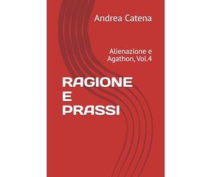 RAGIONE E PRASSI: Alienazione e Agathon, Vol.4
