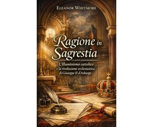 Ragione in Sagrestia: L’Illuminismo cattolico e la rivoluzione ecclesiastica di Giuseppe II d’Asburgo