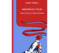 Ragionevoli follie: Cinque racconti di sensata bizzarria