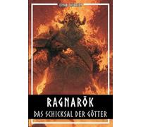 Ragnarök - Das Schicksal der Götter: Die komplette Geschichte der nordischen Weltentstehung und ihres Untergangs