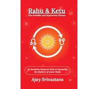Rahu & Ketu: The Invisible and Mysterious Planets: An Extensive Research Work to Demystify the Mystery of Lunar Nodes