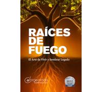 Raíces de Fuego:: El Arte de Vivir y Sembrar Legado