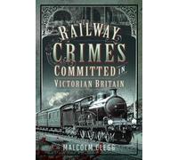 Railway Crimes Committed in Victorian Britain: Authenticated Crimes and Offences Committed on Britain's Railways During the Nineteenth Century.