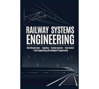RAILWAY SYSTEMS ENGINEERING: Rail Infrastructure Signaling Traction Systems Train Control Track Engineering and Intelligent Transportation