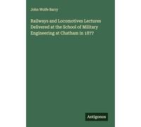 Railways and Locomotives Lectures Delivered at the School of Military Engineering at Chatham in 1877