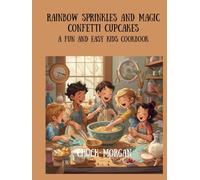 Rainbow Sprinkles and Magic Confetti Cupcakes: A Fun and Easy Kids Cookbook