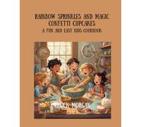 Rainbow Sprinkles and Magic Confetti Cupcakes: A Fun and Easy Kids Cookbook