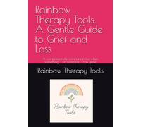 Rainbow Therapy Tools: A Gentle Guide to Grief and Loss: A compassionate companion for when something - or someone - has gone