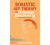 Raine Moore Somatic Art Therapy for Trauma Recovery (Tascabile)