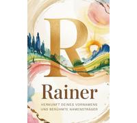 Rainer: Herkunft deines Vornamens und berühmte Namensträger: Ein liebevoll gestaltetes Buch über die Geschichte, Bedeutung und besondere Persönlichkeiten des Namens Rainer