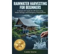 Rainwater Harvesting For Beginners: A Simple DIY Guide for Off-Grid Living, Water Storage, and Emergency Preparedness