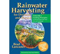 Rainwater Harvesting for Drylands AND bEYOND: Guiding Principles to Welcome Rain into Your Life And Landscape (1)