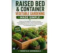 Raise Bed & Container Vegetable Gardening Made Simple: A Step-by-Step Beginner’s Guide to Growing Fresh Vegetables at Home, Maximizing Small Spaces, ... Garden Beds for Sustainable Harvests