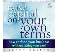 Raise Capital on Your Own Terms: How to Fund Your Business Without Selling Your Soul