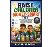 Raise Children Money-Smart: 200 Practical Lessons to Build Financially Confident, Wealth-Aware, and Economically Independent Kids Ready to Thrive in the Real World