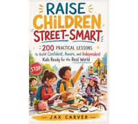 Raise Children Street-Smart: 200 Practical Lessons to Build Confident, Aware, and Independent Kids Ready for the Real World