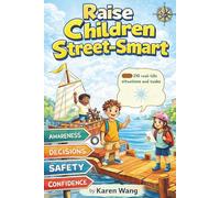 Raise Children Street-Smart: 210 Practical, Real-Life Lessons to Build Confident, Aware, and Independent Kids with Strong Thinking and Decision-Making Skills for Real-World Success