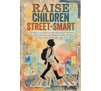 Raise Children Street-Smart: 220 Practical Life Skills to Help Kids Build Confidence, Make Smart Decisions, and Navigate School, Friends, and Real-World Challenges (Ages 8-12)
