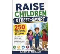 Raise Children Street-Smart: 250 Essential Lessons to Equip Kids with Practical Skills, Confidence, Resilience, and Real-World Safety for a Thriving Future