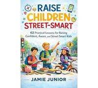 Raise Children Street-Smart: 62 Practical Lessons for Raising Confident, Aware, and Street-Smart Kids.