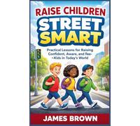 Raise Children Street Smart: Practical Lessons for Raising Confident, Aware, and Independent Kids in Today’s World