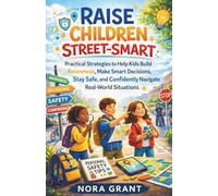Raise Children Street-Smart: Practical Strategies to Help Kids Build Awareness, Make Smart Decisions, Stay Safe, and Confidently Navigate Real-World Situations