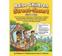 Raise Children Street-Smart: The Practical Parent’s Blueprint for Raising Wise, Confident, Sharp-Minded Kids Who Make Good Decisions, Handle ... Independently, and Grow Into Capable Adults