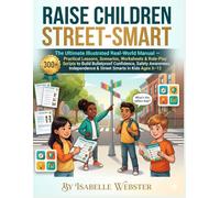 Raise Children Street-Smart: The Ultimate Illustrated Real-World Manual - 300+ Practical Lessons, Scenarios, Worksheets & Role-Play Scripts to Build ... & Street Smarts in Kids Ages 5-12