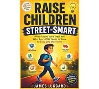 Raise Children Street-Smart: What Schools Don't Teach and What Every Child Needs to Know to Stay Safe and Thrive