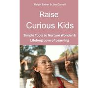 Raise Curious Kids: Simple Tools to Nurture Wonder, Exploration & a Lifelong Love of Learning
