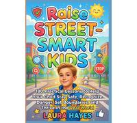 Raise Street-Smart Kids: 180 Practical Lessons to Help Your Child Stay Safe, Recognize Danger, Set Boundaries, and Thrive in the Real World